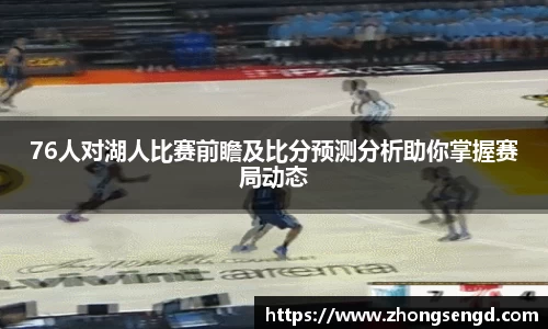 76人对湖人比赛前瞻及比分预测分析助你掌握赛局动态